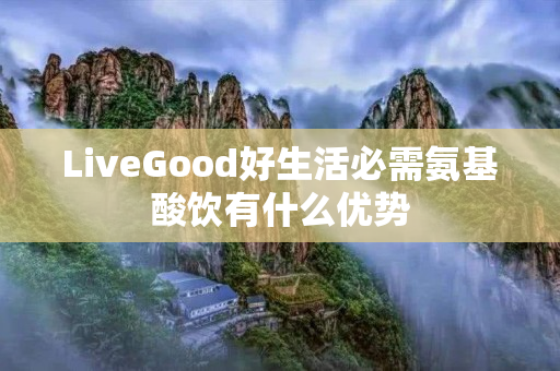 LiveGood好生活必需氨基酸饮有什么优势