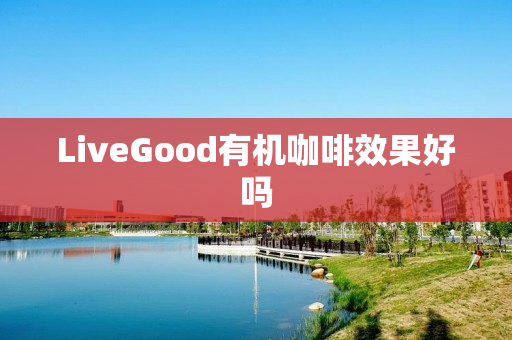 LiveGood有机咖啡效果好吗