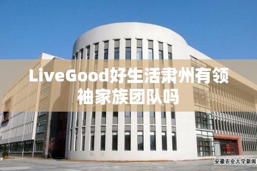 LiveGood好生活肃州有领袖家族团队吗